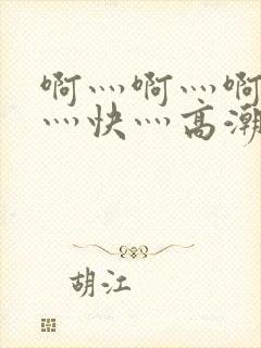 啊灬啊灬啊灬啊灬快灬高潮