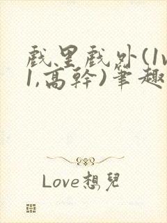 戏里戏外(1v1,高干)笔趣阁