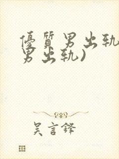 优质男出轨h(男出轨)