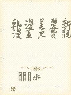 韩漫美丽新世界漫画免费观看土豪漫画