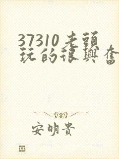 37310老头玩的很兴奋