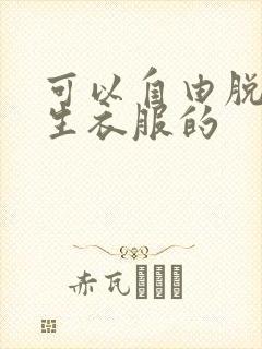 可以自由脱卸女生衣服的