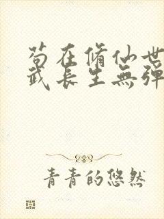 苟在修仙世界练武长生无弹窗笔趣阁