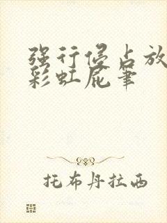 强行侵占放了个彩虹屁笔