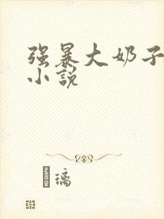 强暴大奶子人妻小说