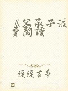 《父承子液》免费阅读