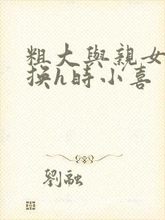 粗大与亲女伦交换h时小喜