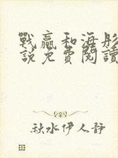 战赢和海彤的小说免费阅读无弹窗