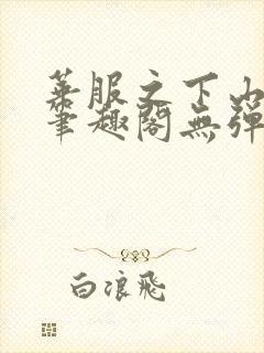 华服之下山间人笔趣阁无弹窗