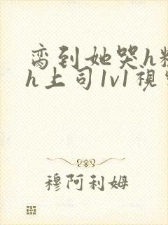 脔到她哭h粗话h上司1v1视频封面