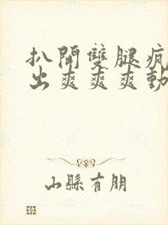 扒开双腿疯狂进出爽爽爽动态照片