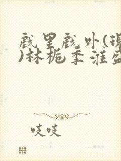 戏里戏外(现场)林栀季淮盛笔趣阁