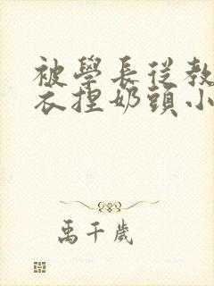 被学长从教室扒衣捏奶头小说