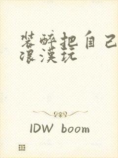 装醉把自己给流浪汉玩