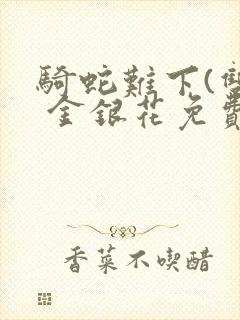 骑蛇难下(双) 金银花免费笔趣阁