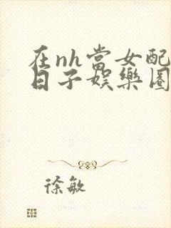 在nh当女配的日子娱乐圈