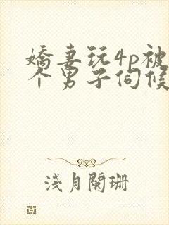 娇妻玩4p被3个男子伺候91