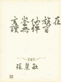 玄鉴仙族在线阅读无弹窗