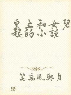 皇上和女儿在一起的小说