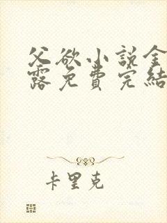 父欲小说金银花露免费完结笔趣阁