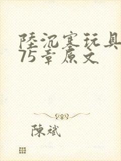 陆沉塞玩具高速75章原文