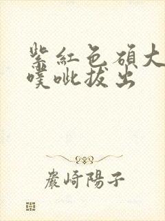 紫红色硕大噗呲噗呲拔出