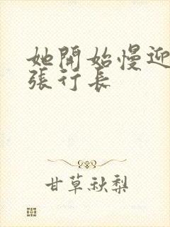 她开始慢迎迎合张行长