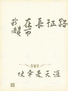 我在长征路上开超市