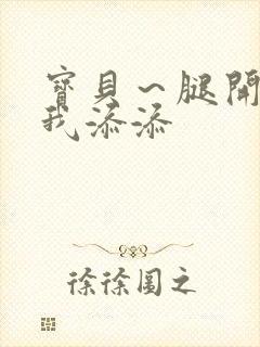 宝贝～腿开大点我添添