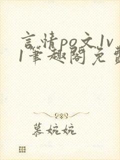 言情po文1v1笔趣阁免费阅读