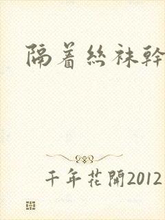 隔着丝袜干封面