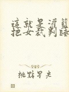 这就是灌篮球员把女裁判睡了