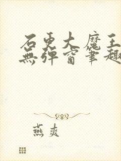 石更大魔王糙汉无弹窗笔趣阁