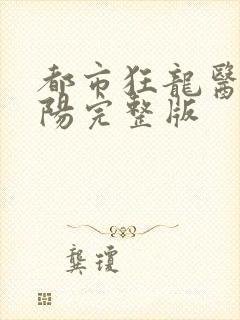 都市狂龙医仙林阳完整版