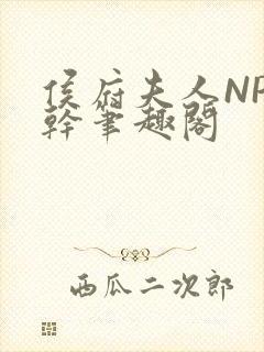 侯府夫人NP高干笔趣阁