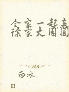 全家一起来黄霞徐家大团圆