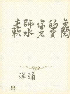 老师你的兔子好软水免费阅读