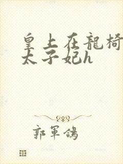 皇上在龙椅上c太子妃h