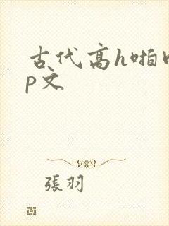 古代高h啪肉np文