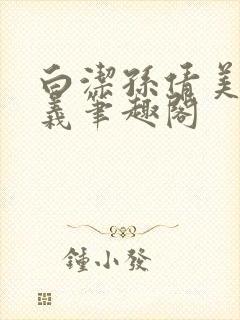 白洁孙倩美红高义笔趣阁