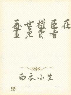 再世权臣在线漫画免费看