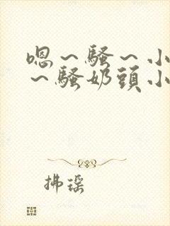 嗯～骚～小淫妇～骚奶头小说
