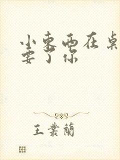 小东西在桌子上要了你封面