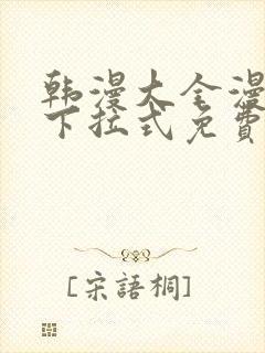 韩漫大全漫画网下拉式免费