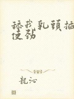 舔我乳头插进来使劲