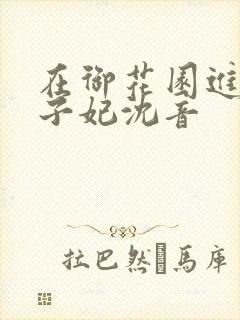 在御花园进入太子妃沈音