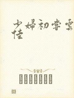 少妇初尝云雨柔佳