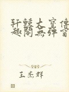 轩辕大宝传奇笔趣阁无弹窗