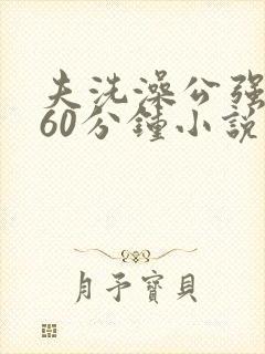 夫洗澡公强我了60分钟小说