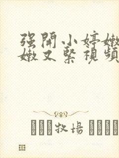 强开小婷嫩苞又嫩又紧视频